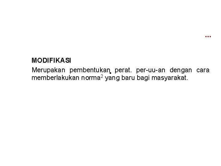 … MODIFIKASI Merupakan pembentukan perat. per-uu-an dengan cara memberlakukan norma 2 yang baru bagi