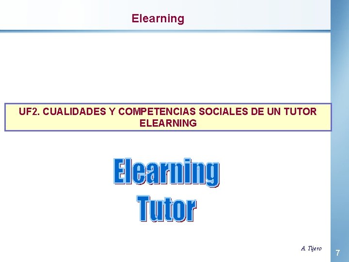 Elearning UF 2. CUALIDADES Y COMPETENCIAS SOCIALES DE UN TUTOR ELEARNING A. Tijero 7