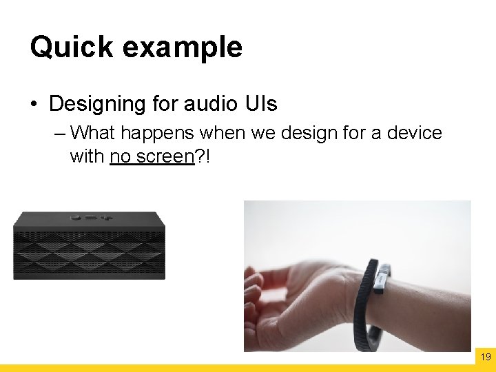 Quick example • Designing for audio UIs – What happens when we design for