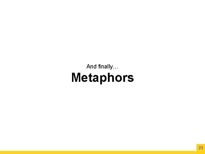 And finally… Metaphors 23 