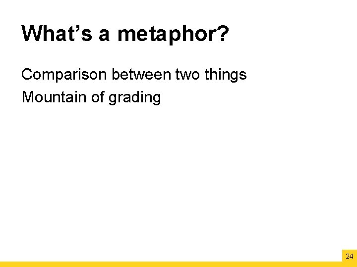 What’s a metaphor? Comparison between two things Mountain of grading 24 