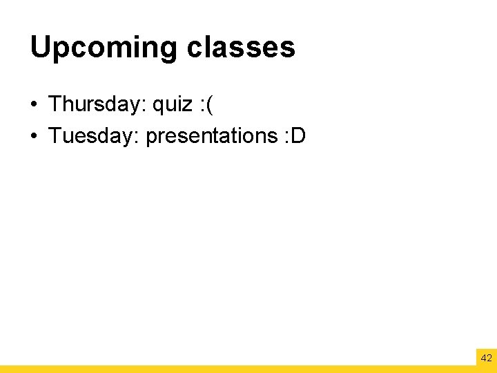 Upcoming classes • Thursday: quiz : ( • Tuesday: presentations : D 42 