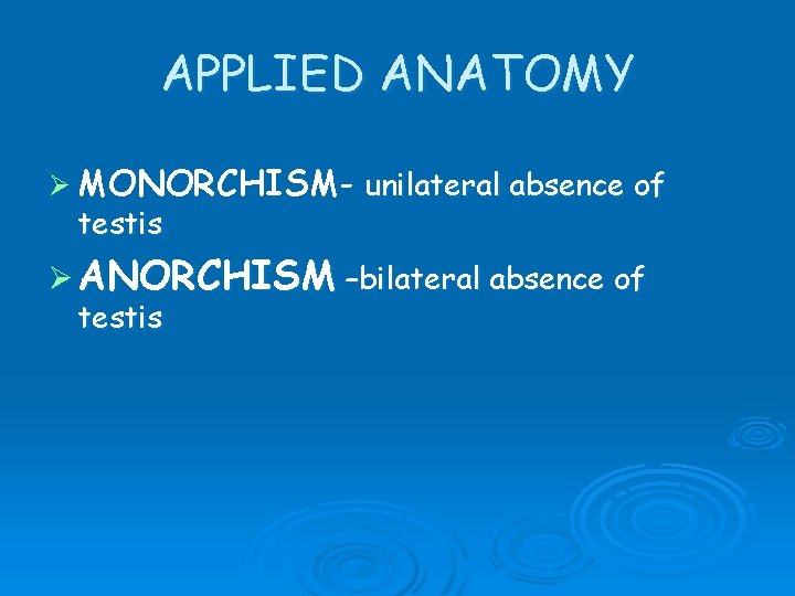APPLIED ANATOMY Ø MONORCHISM- unilateral absence of testis Ø ANORCHISM –bilateral absence of testis APPLIED ANATOMY Ø MONORCHISM- unilateral absence of testis Ø ANORCHISM –bilateral absence of testis