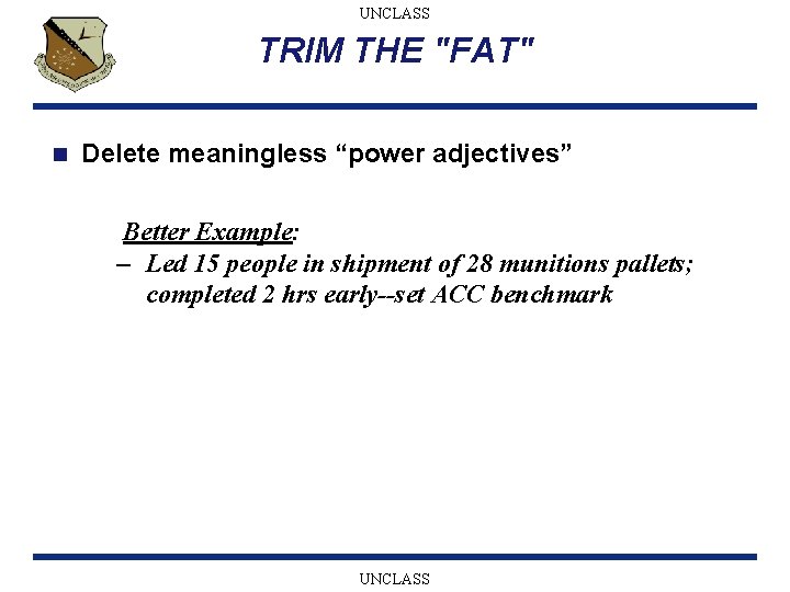 UNCLASS TRIM THE "FAT" n Delete meaningless “power adjectives” Better Example: – Led 15