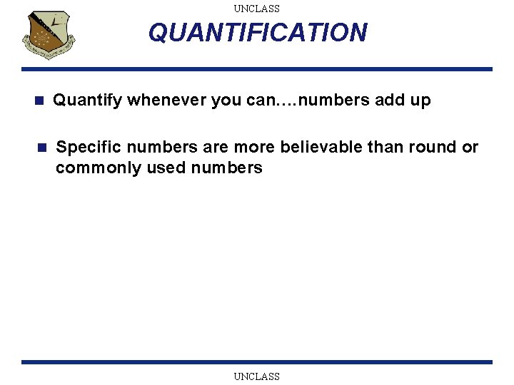 UNCLASS QUANTIFICATION n Quantify whenever you can…. numbers add up n Specific numbers are