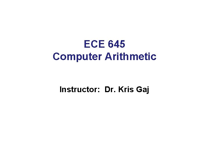 ECE 645 Computer Arithmetic Instructor: Dr. Kris Gaj 