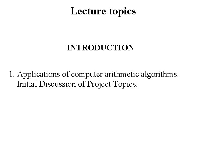 Lecture topics INTRODUCTION 1. Applications of computer arithmetic algorithms. Initial Discussion of Project Topics.