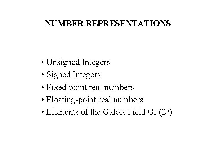 NUMBER REPRESENTATIONS • Unsigned Integers • Signed Integers • Fixed-point real numbers • Floating-point