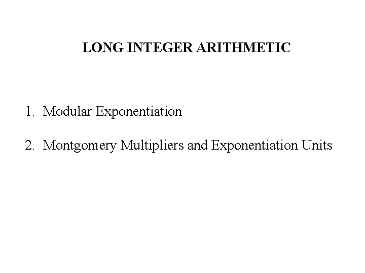 LONG INTEGER ARITHMETIC 1. Modular Exponentiation 2. Montgomery Multipliers and Exponentiation Units 