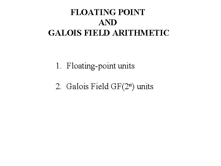 FLOATING POINT AND GALOIS FIELD ARITHMETIC 1. Floating-point units 2. Galois Field GF(2 n)