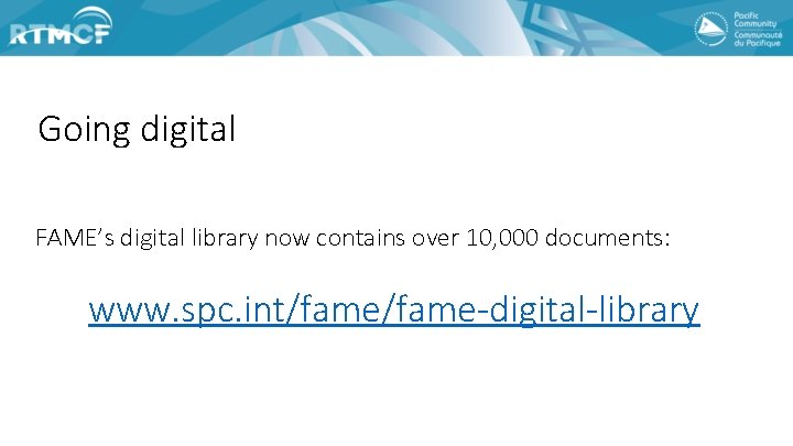 Going digital FAME’s digital library now contains over 10, 000 documents: www. spc. int/fame-digital-library