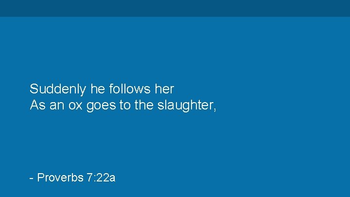 Suddenly he follows her As an ox goes to the slaughter, - Proverbs 7: