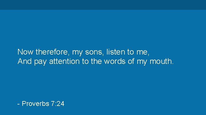 Now therefore, my sons, listen to me, And pay attention to the words of