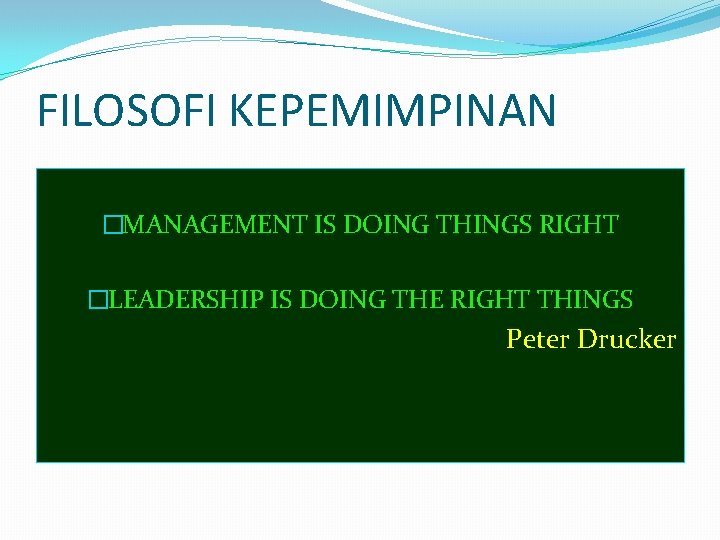 FILOSOFI KEPEMIMPINAN �MANAGEMENT IS DOING THINGS RIGHT �LEADERSHIP IS DOING THE RIGHT THINGS Peter