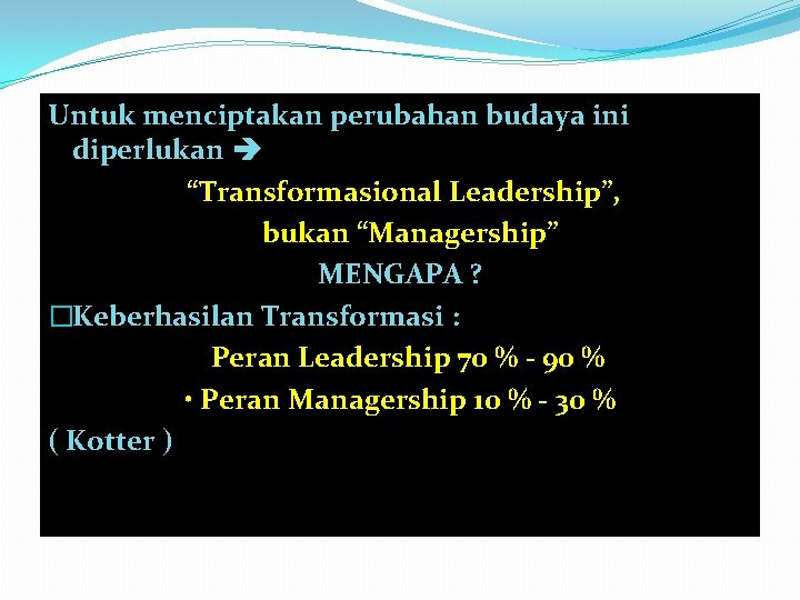 Untuk menciptakan perubahan budaya ini diperlukan “Transformasional Leadership”, bukan “Managership” MENGAPA ? �Keberhasilan Transformasi