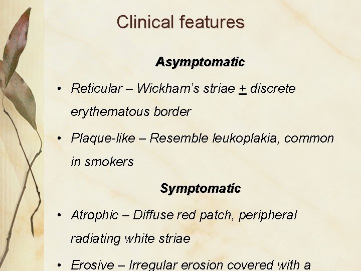 Clinical features Asymptomatic • Reticular – Wickham’s striae + discrete erythematous border • Plaque-like