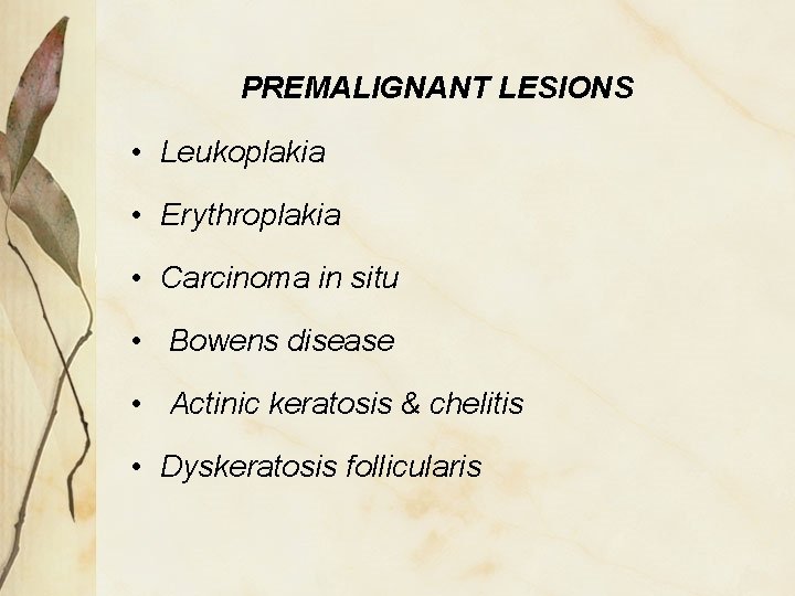 PREMALIGNANT LESIONS • Leukoplakia • Erythroplakia • Carcinoma in situ • Bowens disease •