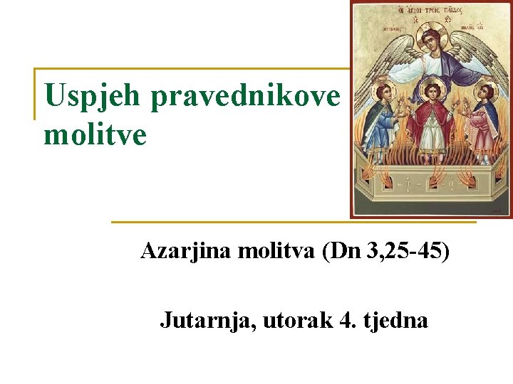 Uspjeh pravednikove molitve Azarjina molitva (Dn 3, 25 -45) Jutarnja, utorak 4. tjedna 
