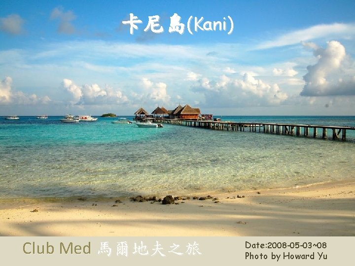 卡尼島(Kani) Club Med 馬爾地夫之旅 Date: 2008 -05 -03~08 Photo by Howard Yu 