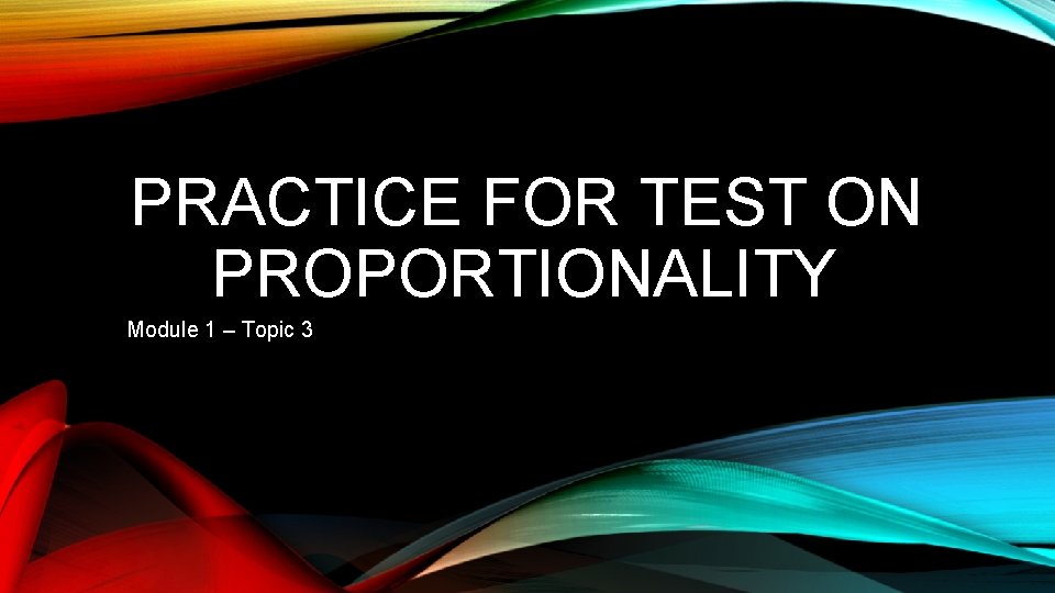 PRACTICE FOR TEST ON PROPORTIONALITY Module 1 – Topic 3 PRACTICE FOR TEST ON PROPORTIONALITY Module 1 – Topic 3