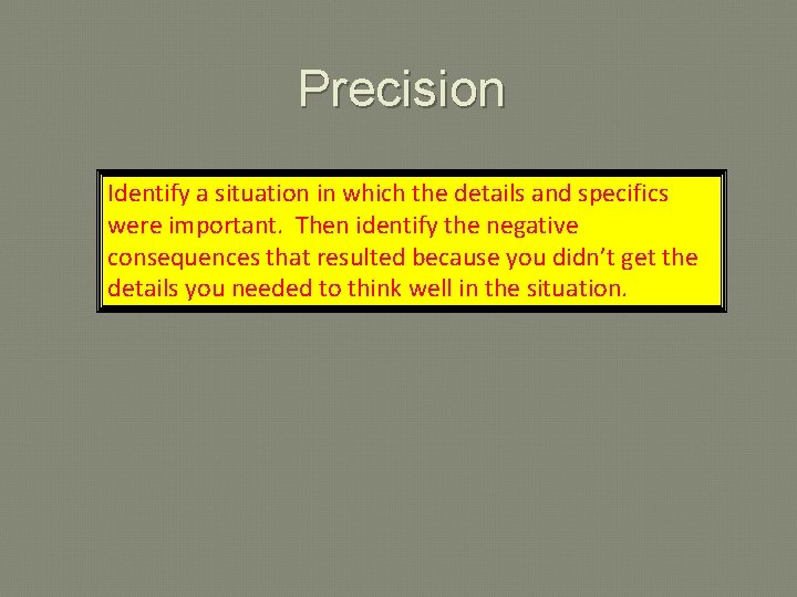 Precision Identify a situation in which the details and specifics were important. Then identify