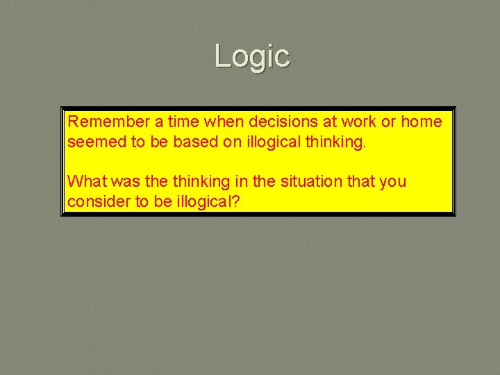 Logic Remember a time when decisions at work or home seemed to be based