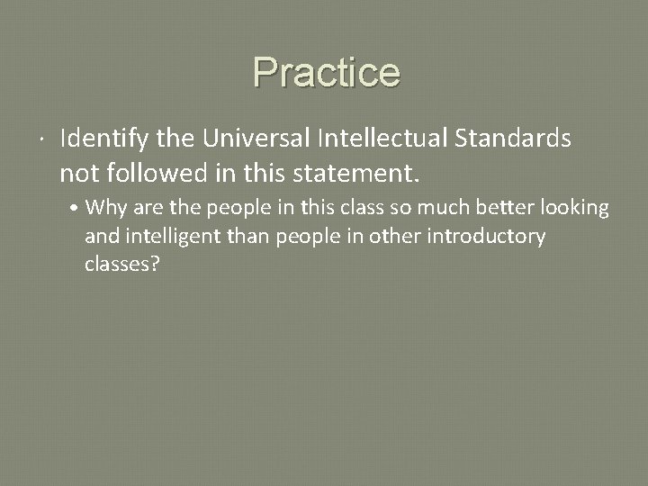 Practice Identify the Universal Intellectual Standards not followed in this statement. • Why are