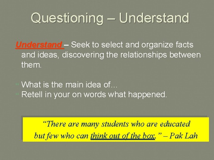 Questioning – Understand – Seek to select and organize facts and ideas, discovering the