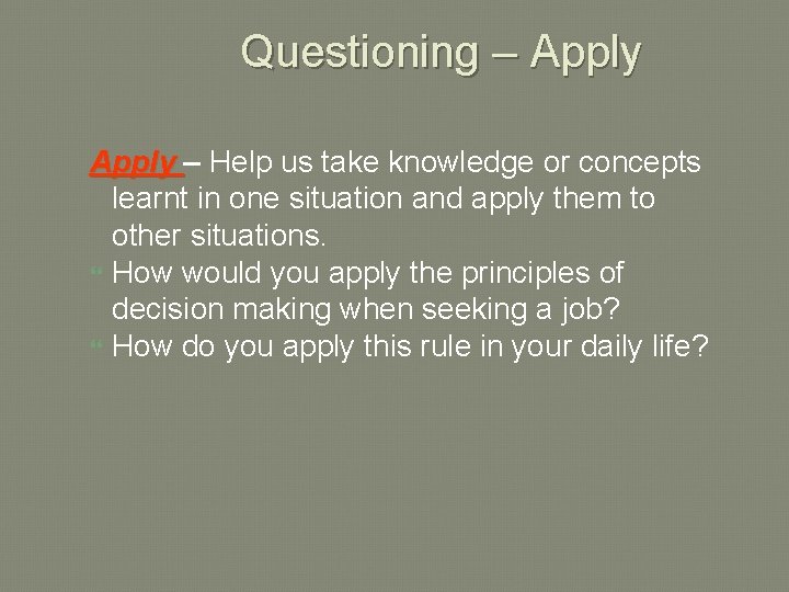 Questioning – Apply – Help us take knowledge or concepts learnt in one situation