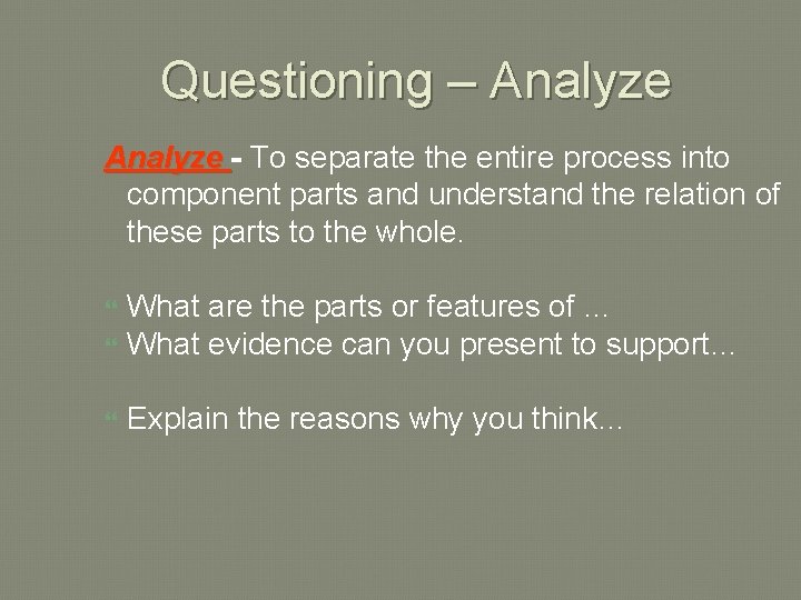 Questioning – Analyze - To separate the entire process into component parts and understand