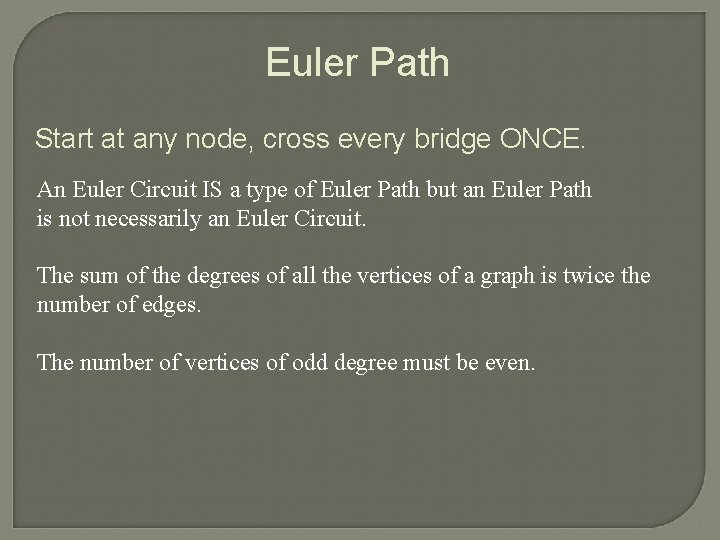 Euler Path Start at any node, cross every bridge ONCE. An Euler Circuit IS