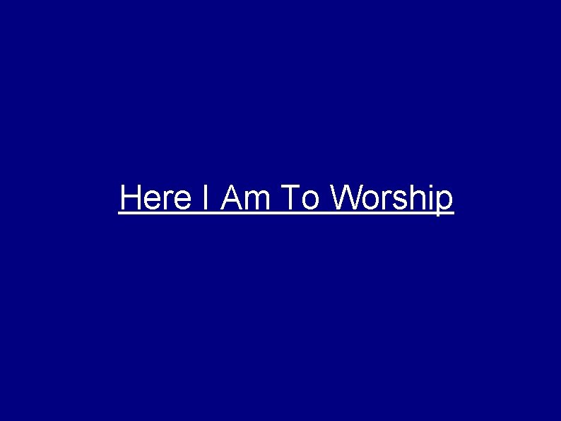 Here I Am To Worship 