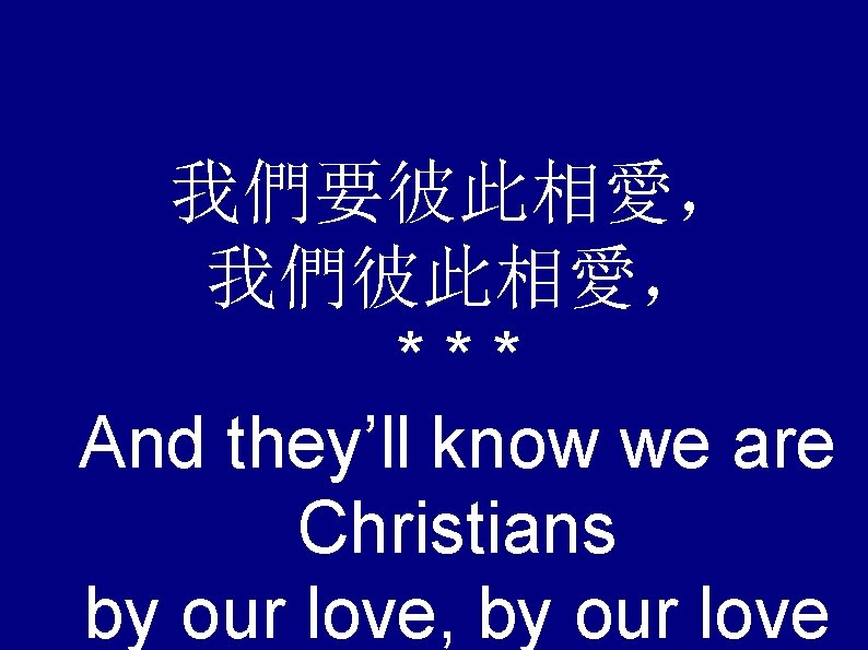 我們要彼此相愛， 我們彼此相愛， *** And they’ll know we are Christians by our love, by our