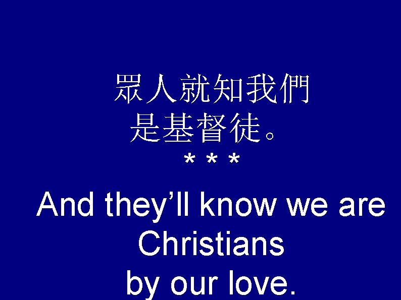 眾人就知我們 是基督徒。 *** And they’ll know we are Christians by our love. 