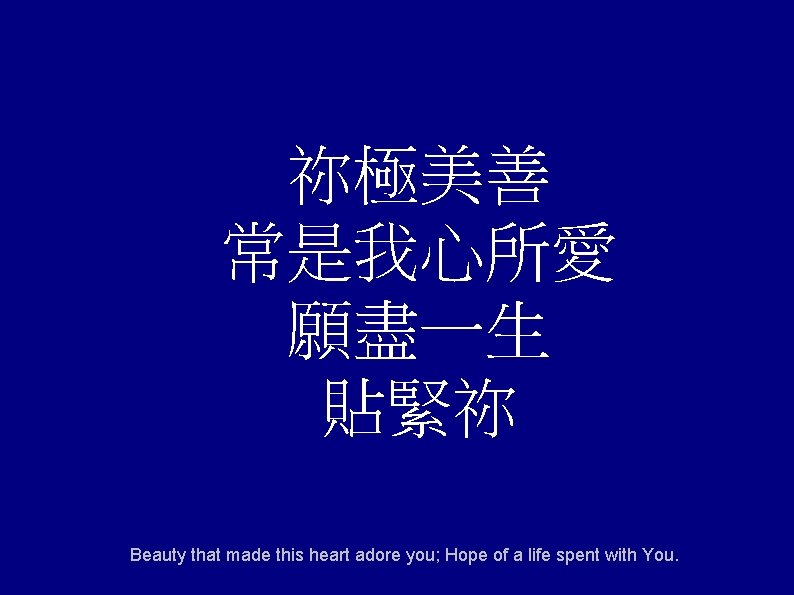 祢極美善 常是我心所愛 願盡一生 貼緊祢 Beauty that made this heart adore you; Hope of a