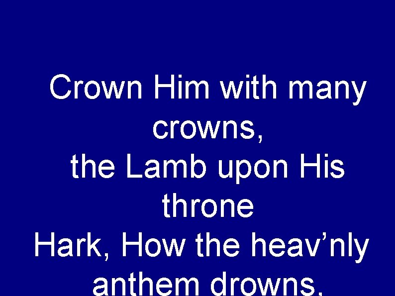 Crown Him with many crowns, the Lamb upon His throne Hark, How the heav’nly