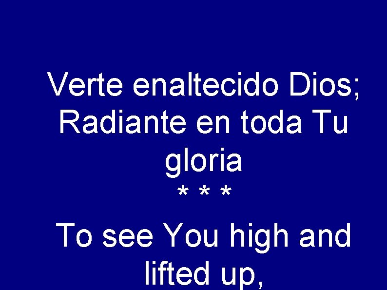 Verte enaltecido Dios; Radiante en toda Tu gloria *** To see You high and