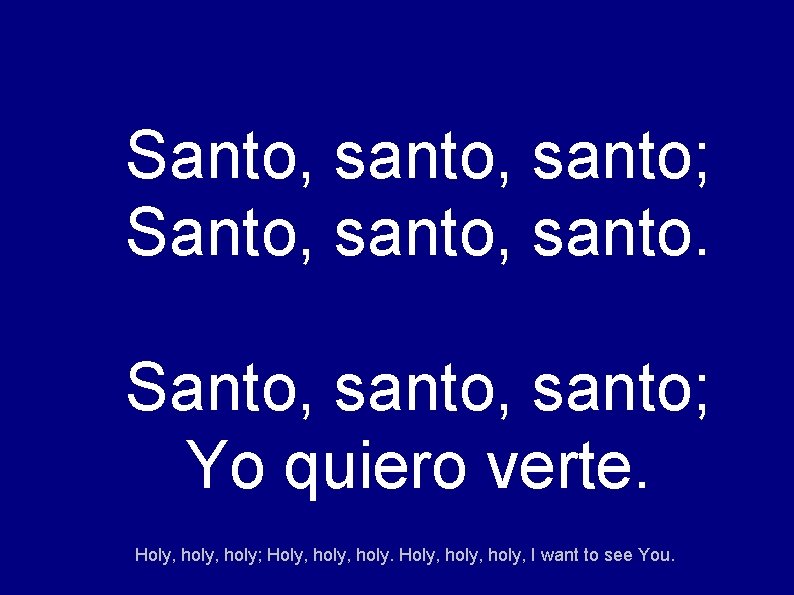 Santo, santo; Yo quiero verte. Holy, holy; Holy, holy, I want to see You.
