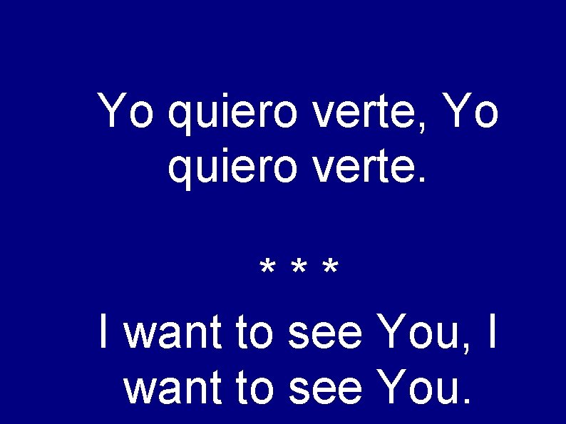 Yo quiero verte, Yo quiero verte. *** I want to see You, I want