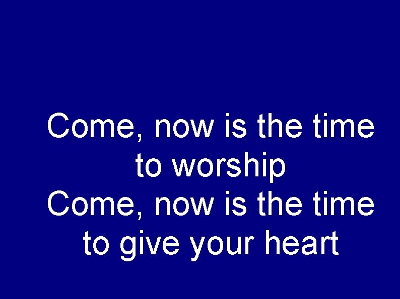Come, now is the time to worship Come, now is the time to give