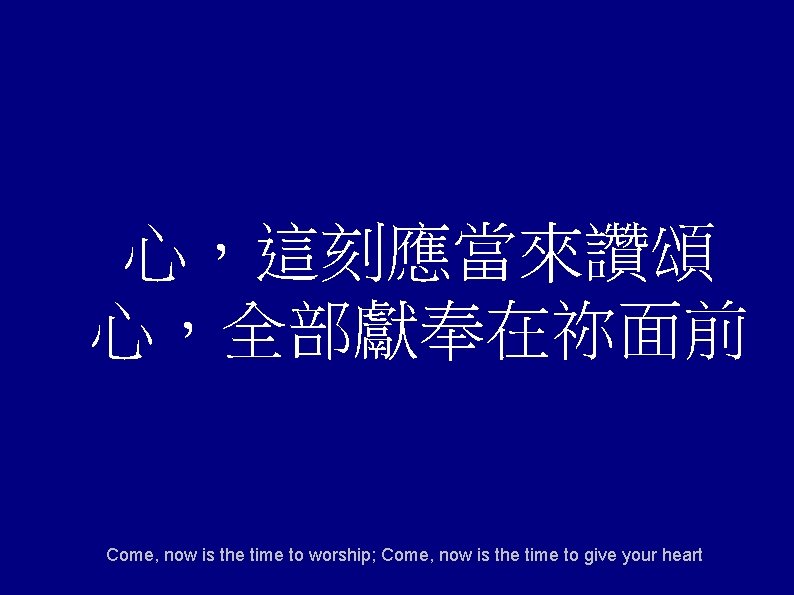 心，這刻應當來讚頌 心，全部獻奉在祢面前 Come, now is the time to worship; Come, now is the time