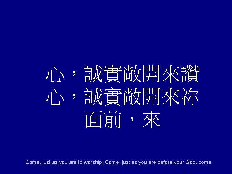 心，誠實敞開來讚 心，誠實敞開來祢 面前，來 Come, just as you are to worship; Come, just as you