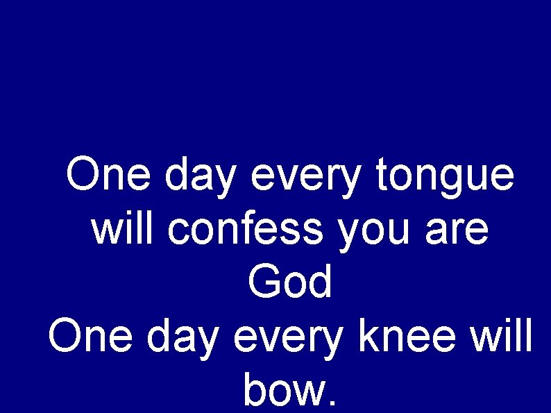 One day every tongue will confess you are God One day every knee will