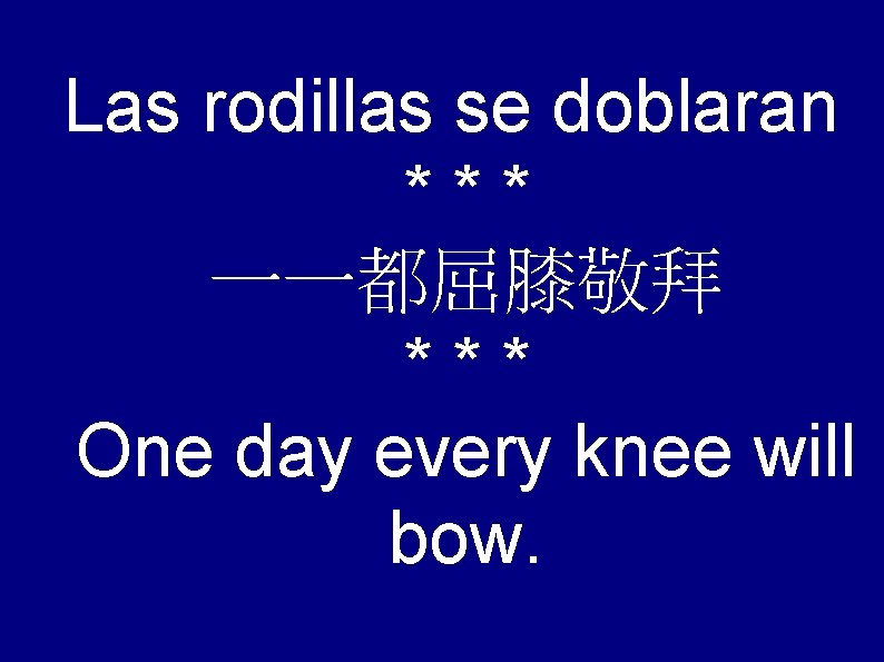 Las rodillas se doblaran *** 一一都屈膝敬拜 *** One day every knee will bow. 