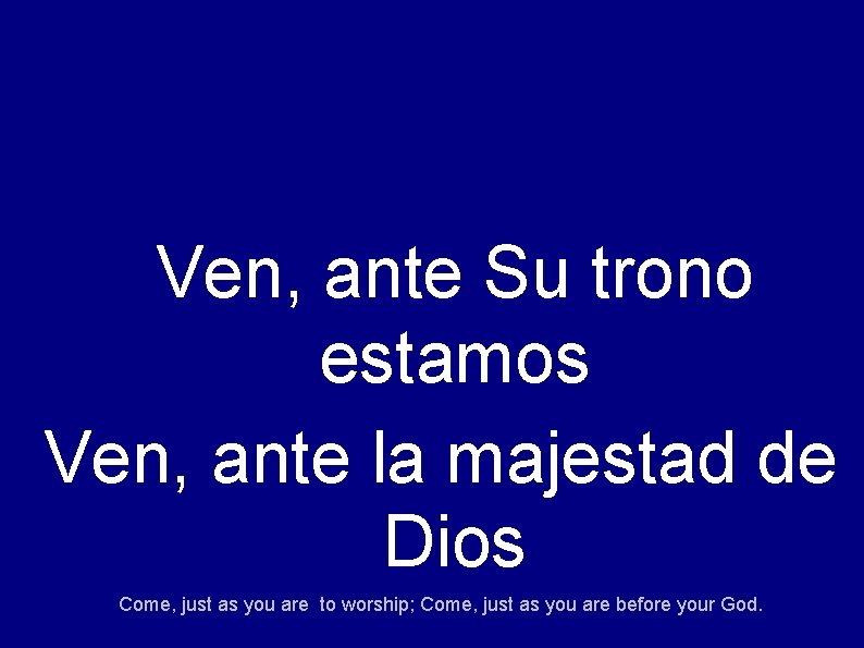 Ven, ante Su trono estamos Ven, ante la majestad de Dios Come, just as