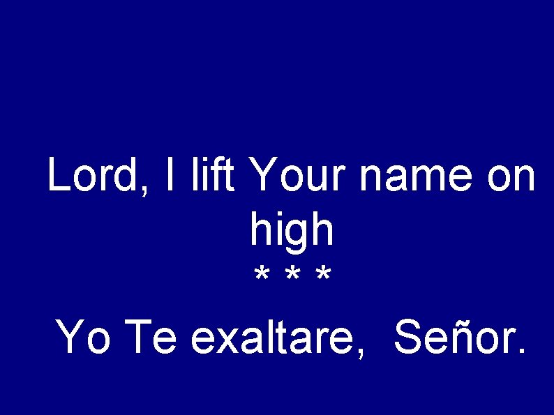 Lord, I lift Your name on high *** Yo Te exaltare, Señor. 