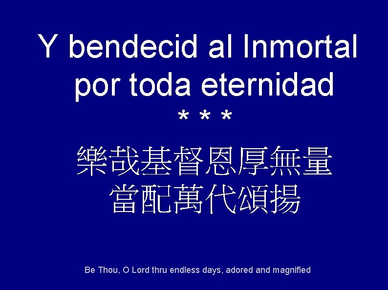 Y bendecid al Inmortal por toda eternidad *** 樂哉基督恩厚無量 當配萬代頌揚 Be Thou, O Lord