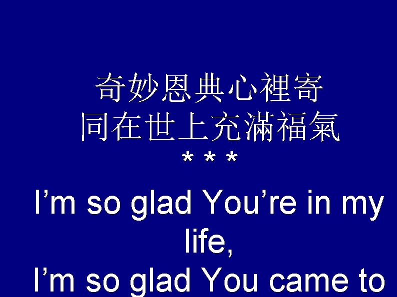 奇妙恩典心裡寄 同在世上充滿福氣 *** I’m so glad You’re in my life, I’m so glad You