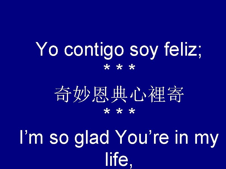 Yo contigo soy feliz; *** 奇妙恩典心裡寄 *** I’m so glad You’re in my life,