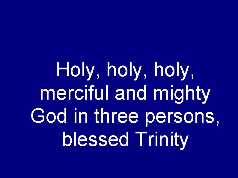 Holy, holy, merciful and mighty God in three persons, blessed Trinity 
